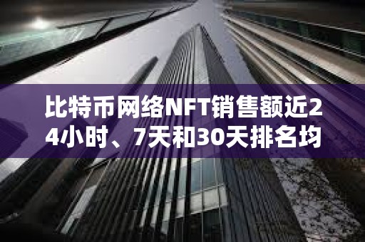 比特幣網絡NFT銷售額近24小時、7天和30天排名均位列第一