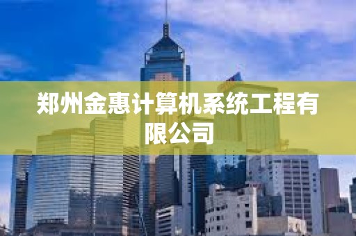 鄭州金惠計算機系統工程有限公司
