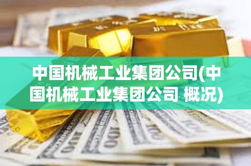 中國機械工業集團公司(中國機械工業集團公司 概況)