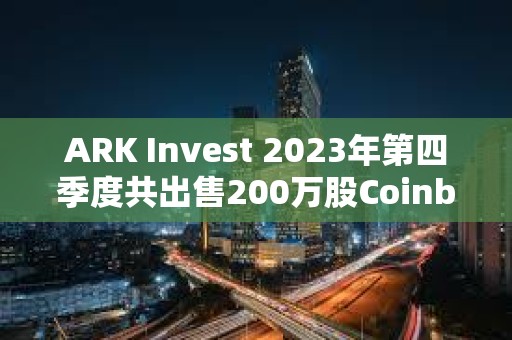 ARK Invest 2023年第四季度共出售200萬股Coinbase股票