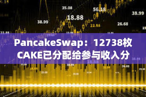 PancakeSwap：12738枚CAKE已分配給參與收入分成池的鎖定質押用戶