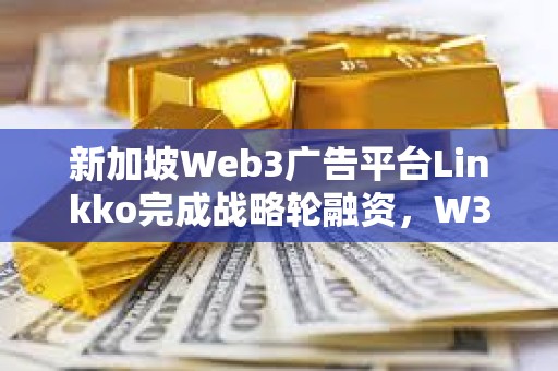 新加坡Web3廣告平臺Linkko完成戰略輪融資，W3M Ventures領投