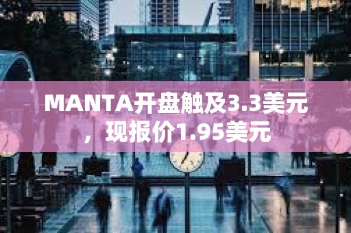 MANTA開(kāi)盤(pán)觸及3.3美元，現(xiàn)報(bào)價(jià)1.95美元