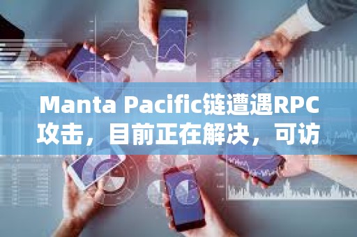Manta Pacific鏈遭遇RPC攻擊，目前正在解決，可訪問性將很快恢復
