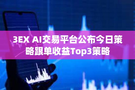 3EX AI交易平臺公布今日策略跟單收益Top3策略
