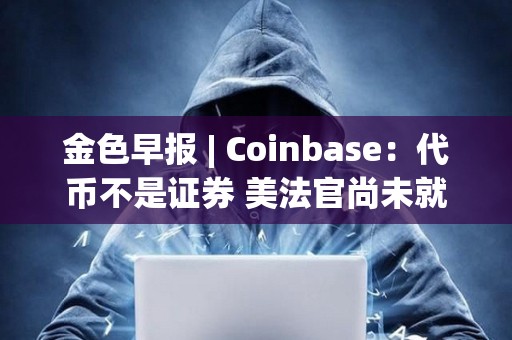 金色早報 | Coinbase：代幣不是證券 美法官尚未就SEC訴Coinbase案件做出裁決