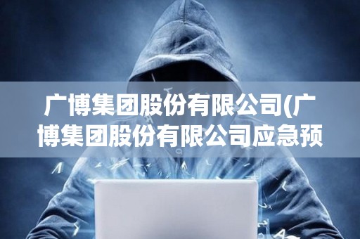 廣博集團股份有限公司(廣博集團股份有限公司應急預案)