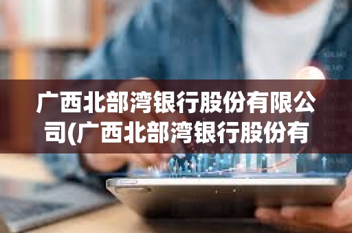 廣西北部灣銀行股份有限公司(廣西北部灣銀行股份有限公司工作服采購) 廣西北部灣銀行股份有限公司(廣西北部灣銀行股份有限公司工作服采購)