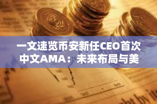 一文速覽幣安新任CEO首次中文AMA：未來(lái)布局與美國(guó)駐派“合規(guī)官員”如何運(yùn)作