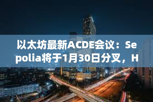 以太坊最新ACDE會議：Sepolia將于1月30日分叉，Holesky將于2月7日分叉