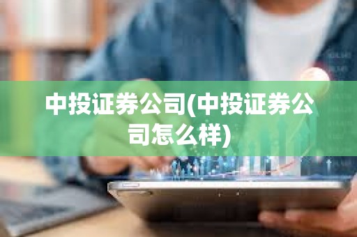 中投證券公司(中投證券公司怎么樣) 中投證券公司(中投證券公司怎么樣)
