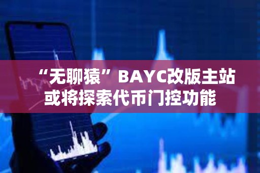 “無聊猿”BAYC改版主站或?qū)⑻剿鞔鷰砰T控功能 “無聊猿”BAYC改版主站或?qū)⑻剿鞔鷰砰T控功能