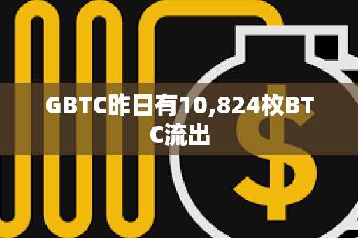 GBTC昨日有10,824枚BTC流出