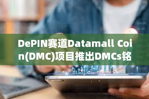 DePIN賽道Datamall Coin(DMC)項目推出DMCs銘文 DePIN賽道Datamall Coin(DMC)項目推出DMCs銘文
