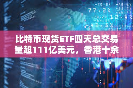 比特幣現貨ETF四天總交易量超111億美元，香港十余家基金公司正積極籌備