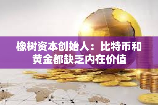 橡樹資本創始人：比特幣和黃金都缺乏內在價值