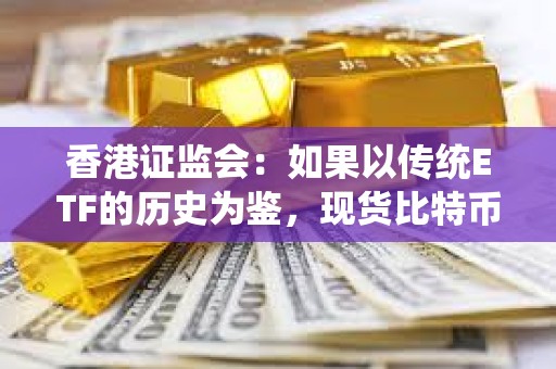 香港證監會：如果以傳統ETF的歷史為鑒，現貨比特幣ETF的審批過程可能需要數周至數月的時間