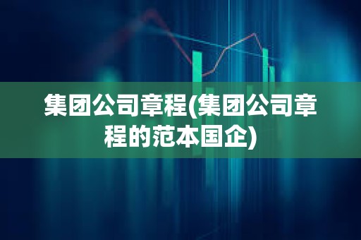 集團公司章程(集團公司章程的范本國企)