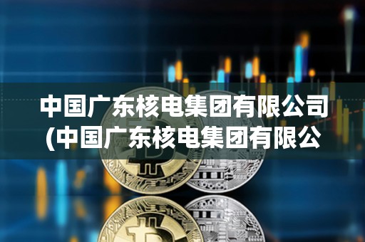 中國廣東核電集團有限公司(中國廣東核電集團有限公司廣州辦事處)