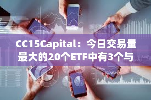 CC15Capital：今日交易量最大的20個ETF中有3個與BTC相關