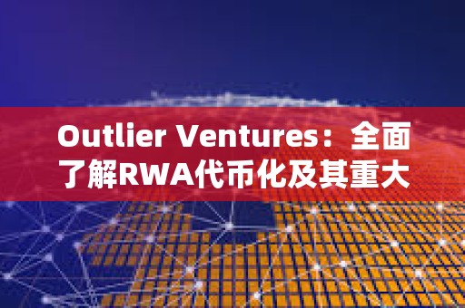 Outlier Ventures：全面了解RWA代幣化及其重大影響