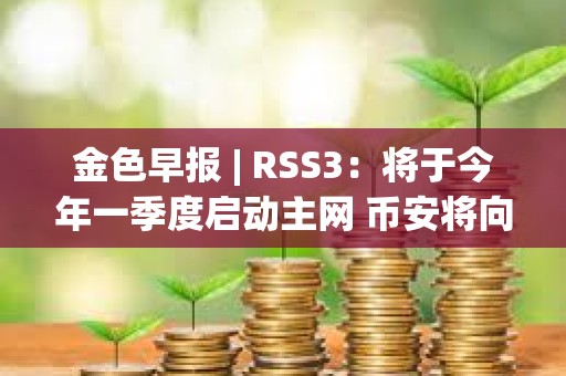 金色早報 | RSS3：將于今年一季度啟動主網 幣安將向法庭提出駁回美SEC訴訟的動議