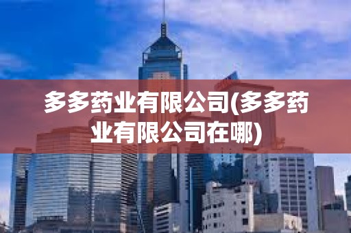 多多藥業有限公司(多多藥業有限公司在哪) 多多藥業有限公司(多多藥業有限公司在哪)