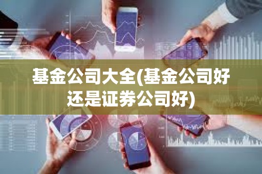基金公司大全(基金公司好還是證券公司好) 基金公司大全(基金公司好還是證券公司好)