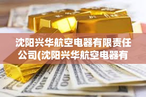 沈陽興華航空電器有限責任公司(沈陽興華航空電器有限責任公司成都分公司)