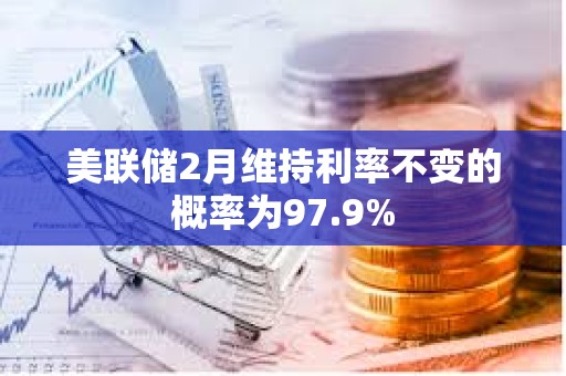 美聯(lián)儲(chǔ)2月維持利率不變的概率為97.9%