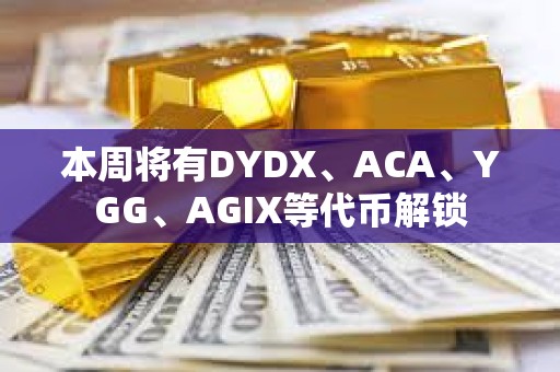本周將有DYDX、ACA、YGG、AGIX等代幣解鎖 本周將有DYDX、ACA、YGG、AGIX等代幣解鎖