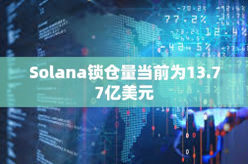 Solana鎖倉量當前為13.77億美元