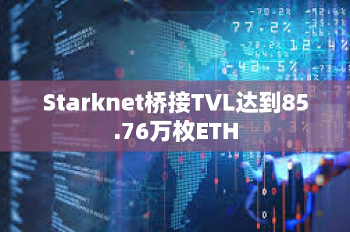 Starknet橋接TVL達到85.76萬枚ETH