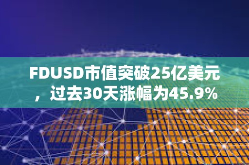 FDUSD市值突破25億美元，過去30天漲幅為45.9%