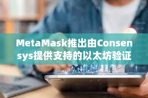 MetaMask推出由Consensys提供支持的以太坊驗(yàn)證器質(zhì)押功能 MetaMask推出由Consensys提供支持的以太坊驗(yàn)證器質(zhì)押功能