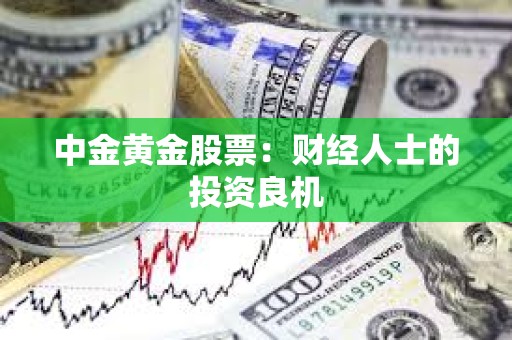 ?中金黃金股票：財(cái)經(jīng)人士的投資良機(jī)