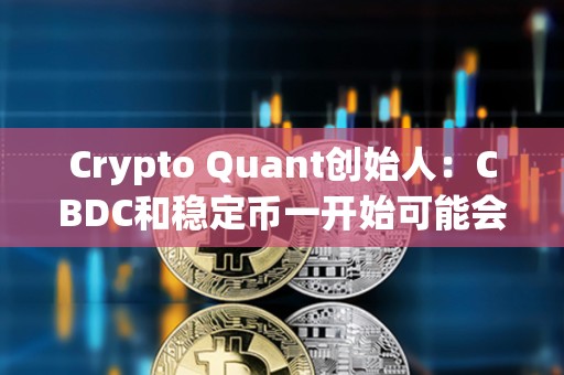 Crypto Quant創始人：CBDC和穩定幣一開始可能會得到廣泛使用，但人們最終會回歸比特幣