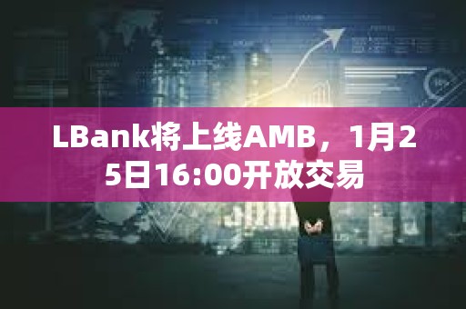 LBank將上線AMB,1月25日16:00開放交易 LBank將上線AMB,1月25日16:00開放交易