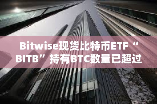 Bitwise現貨比特幣ETF“BITB”持有BTC數量已超過1萬枚