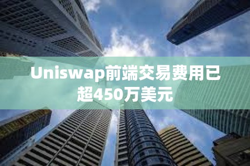 Uniswap前端交易費用已超450萬美元