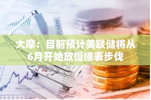 大摩：目前預計美聯儲將從6月開始放慢縮表步伐