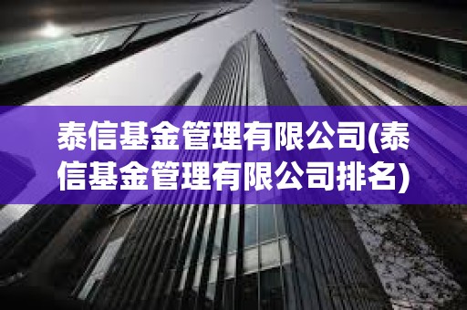 泰信基金管理有限公司(泰信基金管理有限公司排名) 泰信基金管理有限公司(泰信基金管理有限公司排名)