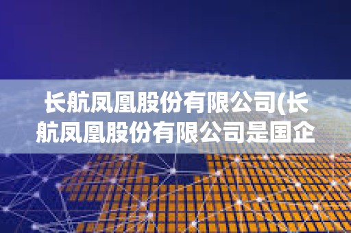 長航鳳凰股份有限公司(長航鳳凰股份有限公司是國企嗎)
