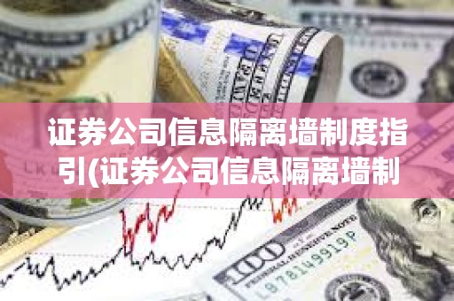 證券公司信息隔離墻制度指引(證券公司信息隔離墻制度指引哪年) 證券公司信息隔離墻制度指引(證券公司信息隔離墻制度指引哪年)