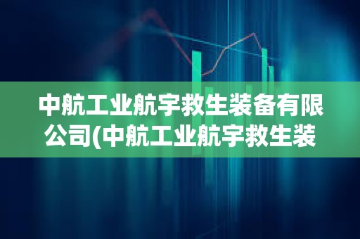 中航工業航宇救生裝備有限公司(中航工業航宇救生裝備有限公司招聘) 中航工業航宇救生裝備有限公司(中航工業航宇救生裝備有限公司招聘)