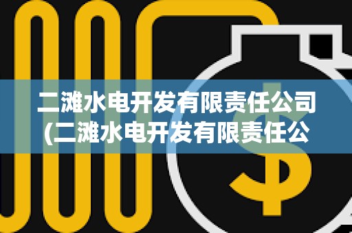 二灘水電開發(fā)有限責(zé)任公司(二灘水電開發(fā)有限責(zé)任公司是國(guó)企嗎) 二灘水電開發(fā)有限責(zé)任公司(二灘水電開發(fā)有限責(zé)任公司是國(guó)企嗎)