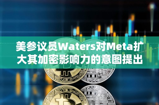 美參議員Waters對Meta擴大其加密影響力的意圖提出質(zhì)疑 美參議員Waters對Meta擴大其加密影響力的意圖提出質(zhì)疑
