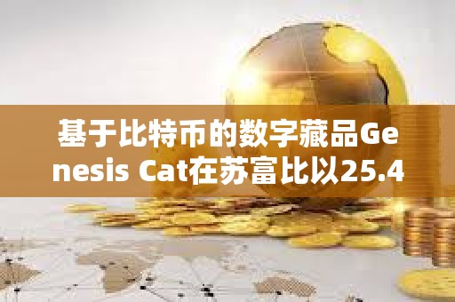 基于比特幣的數字藏品Genesis Cat在蘇富比以25.4萬美元的價格成交