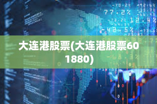 大連港股票(大連港股票601880)