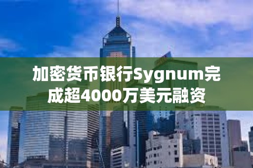 加密貨幣銀行Sygnum完成超4000萬(wàn)美元融資